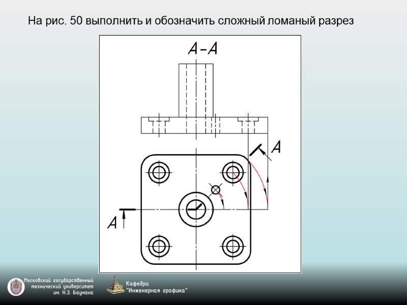На рис. 50 выполнить и обозначить сложный ломаный разрез